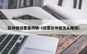 区块链迅雷是传销(迅雷区块链怎么赚钱)