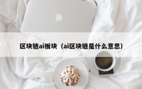 区块链ai板块(ai区块链是什么意思)
