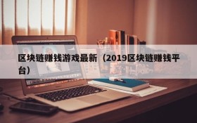 区块链赚钱游戏最新(2019区块链赚钱平台)