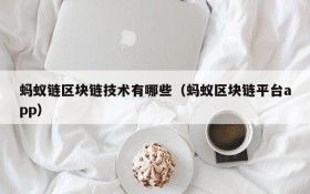 蚂蚁链区块链技术有哪些(蚂蚁区块链平台app)