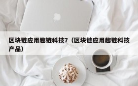 区块链应用趣链科技7(区块链应用趣链科技产品)