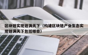 区块链实现链满天下(构建区块链产业生态实现链满天下包括哪些)