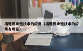 福链区块链技术的应用(福链区块链技术的应用有哪些)