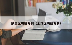 欧美区块链专利(全球区块链专利)
