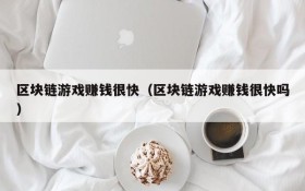 区块链游戏赚钱很快(区块链游戏赚钱很快吗)