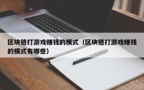区块链打游戏赚钱的模式(区块链打游戏赚钱的模式有哪些)