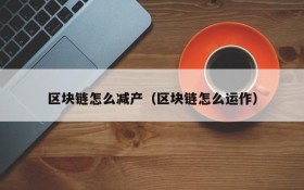区块链怎么减产(区块链怎么运作)