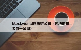 blockworld区块链公司(区块链排名前十公司)
