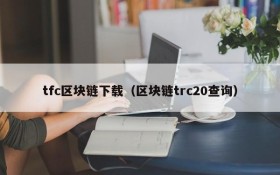 tfc区块链下载(区块链trc20查询)