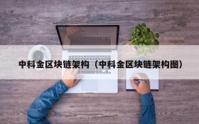 中科金区块链架构（中科金区块链架构图）