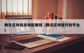 腾讯区块链游戏能赚钱(腾讯区块链开放平台)