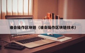 谁会操作区块链(谁会操作区块链技术)