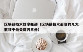 区块链技术效率瓶颈(区块链技术面临的几大瓶颈中最关键因素是)