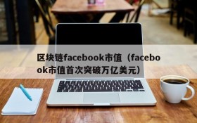 区块链facebook市值(facebook市值首次突破万亿美元)