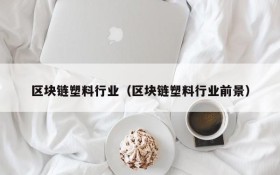 区块链塑料行业(区块链塑料行业前景)