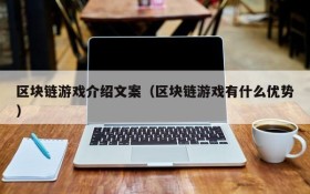 区块链游戏介绍文案(区块链游戏有什么优势)