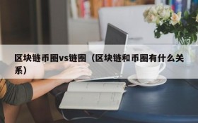 区块链币圈vs链圈(区块链和币圈有什么关系)