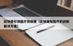 区块链引领医疗供应链(区块链加医疗的创新解决方案)
