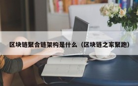 区块链聚合链架构是什么（区块链之家聚跑）