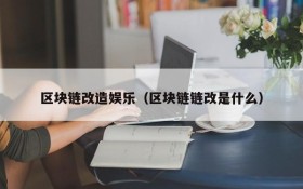 区块链改造娱乐(区块链链改是什么)