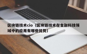 区块链技术cio(区块链技术在金融科技领域中的应用有哪些优势)