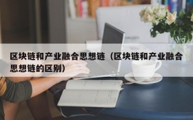区块链和产业融合思想链(区块链和产业融合思想链的区别)
