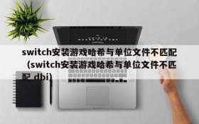 switch安装游戏哈希与单位文件不匹配(switch安装游戏哈希与单位文件不匹配 dbi)