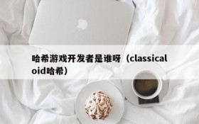 哈希游戏开发者是谁呀(classicaloid哈希)