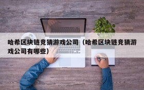 哈希区块链竞猜游戏公司(哈希区块链竞猜游戏公司有哪些)