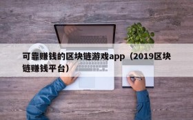 可靠赚钱的区块链游戏app(2019区块链赚钱平台)