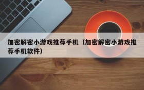 加密解密小游戏推荐手机（加密解密小游戏推荐手机软件）