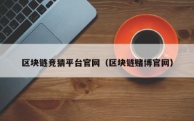区块链竞猜平台官网（区块链赌博官网）