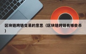 区块链跨链交易的意思(区块链跨链有哪些币)