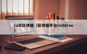 ra写区块链(区块链平台richtree)