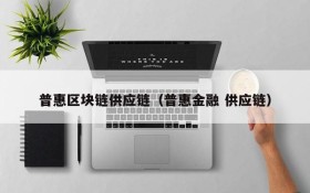 普惠区块链供应链(普惠金融 供应链)