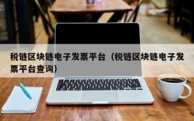 税链区块链电子发票平台(税链区块链电子发票平台查询)