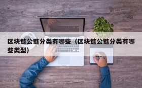 区块链公链分类有哪些(区块链公链分类有哪些类型)