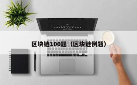 区块链100题(区块链例题)