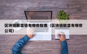 区块链联盟链有哪些股票(区块链联盟有哪些公司)