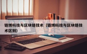 链博科技与区块链技术(链博科技与区块链技术区别)