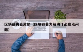 区块链失去激励(区块链着力解决什么痛点问题)