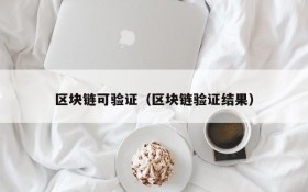 区块链可验证(区块链验证结果)