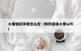 小爱链区块链怎么挖(如何连接小爱wifi)