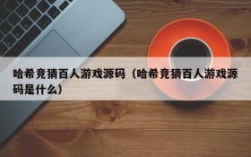 哈希竞猜百人游戏源码（哈希竞猜百人游戏源码是什么）