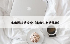 小米区块链安全(小米生态链风险)