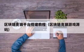 区块链竞猜平台搭建教程(区块链竞猜游戏源码)