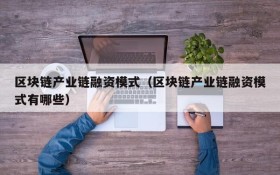 区块链产业链融资模式(区块链产业链融资模式有哪些)