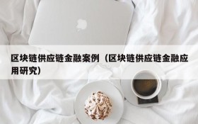 区块链供应链金融案例（区块链供应链金融应用研究）