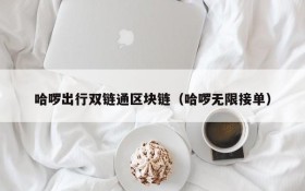 哈啰出行双链通区块链(哈啰无限接单)