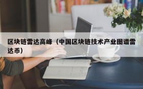 区块链雷达高峰(中国区块链技术产业图谱雷达币)